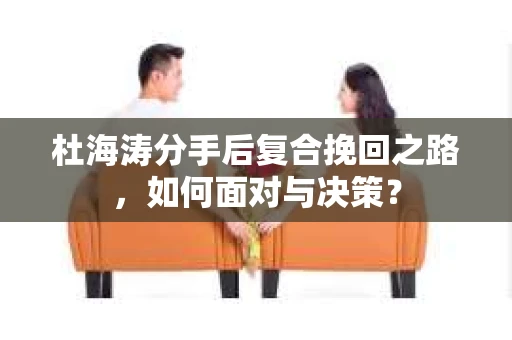 杜海涛分手后复合挽回之路，如何面对与决策？