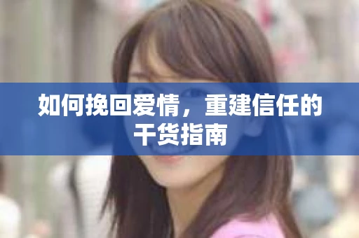 如何挽回爱情，重建信任的干货指南