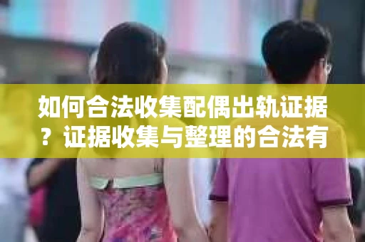 如何合法收集配偶出轨证据？证据收集与整理的合法有效策略