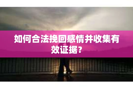 如何合法挽回感情并收集有效证据？