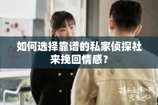 如何选择靠谱的私家侦探社来挽回情感? 如何选择靠谱的私家侦探社来挽回情感?