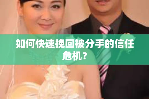 如何快速挽回被分手的信任危机? 如何快速挽回被分手的信任危机?