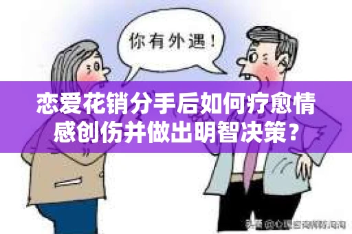 恋爱花销分手后如何疗愈情感创伤并做出明智决策？