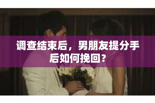 调查结束后，男朋友提分手后如何挽回？