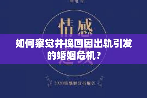 如何察觉并挽回因出轨引发的婚姻危机？