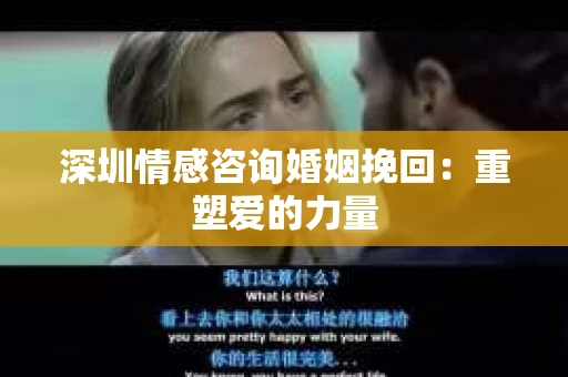 深圳情感咨询婚姻挽回：重塑爱的力量
