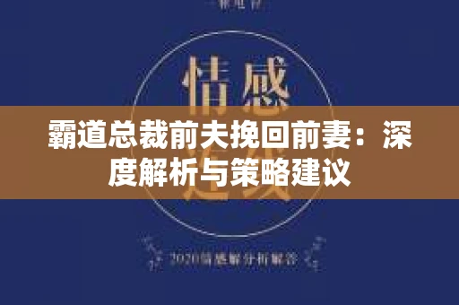 霸道总裁前夫挽回前妻：深度解析与策略建议
