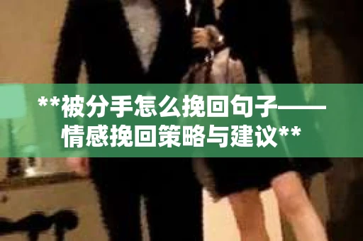 **被分手怎么挽回句子——情感挽回策略与建议**