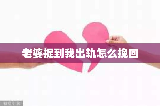 老婆捉到我出轨怎么挽回