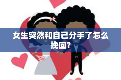 女生突然和自己分手了怎么挽回? 女生突然和自己分手了怎么挽回?