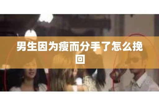 男生因为瘦而分手了怎么挽回