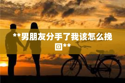 **男朋友分手了我该怎么挽回**