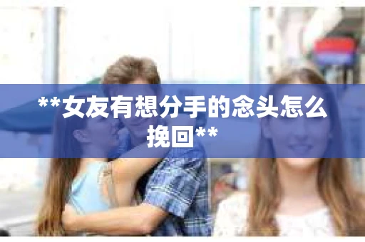 **女友有想分手的念头怎么挽回**