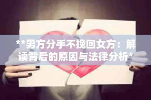 **男方分手不挽回女方：解读背后的原因与法律分析**