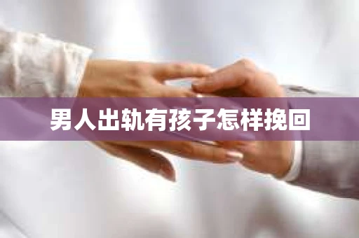 男人出轨有孩子怎样挽回 男人出轨有孩子怎样挽回