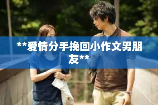 **爱情分手挽回小作文男朋友**