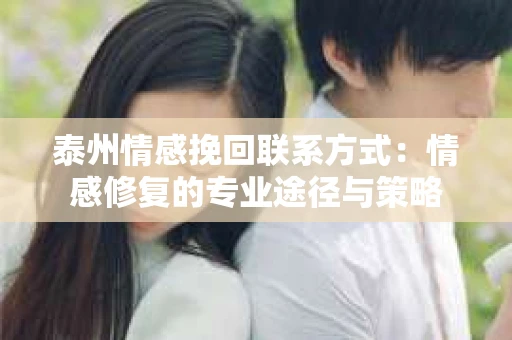 泰州情感挽回联系方式：情感修复的专业途径与策略