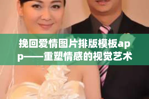 挽回爱情图片排版模板app——重塑情感的视觉艺术