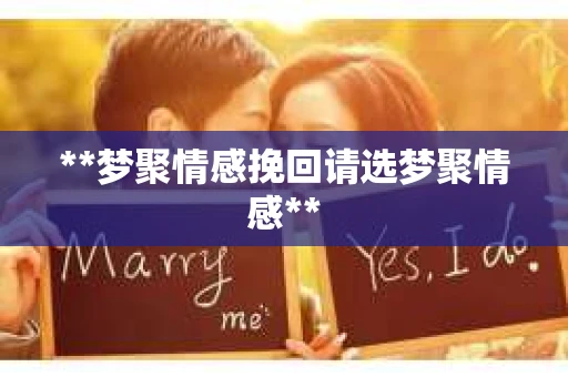 **梦聚情感挽回请选梦聚情感**