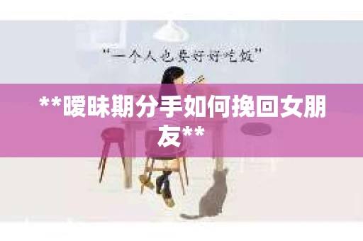 **暧昧期分手如何挽回女朋友**