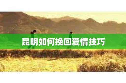 昆明如何挽回爱情技巧
