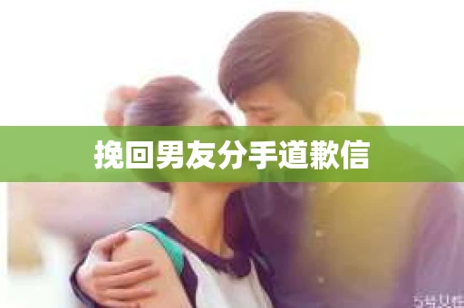 挽回男友分手道歉信 挽回男友分手道歉信