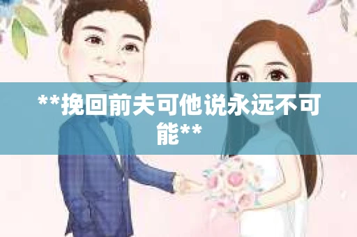**挽回前夫可他说永远不可能**