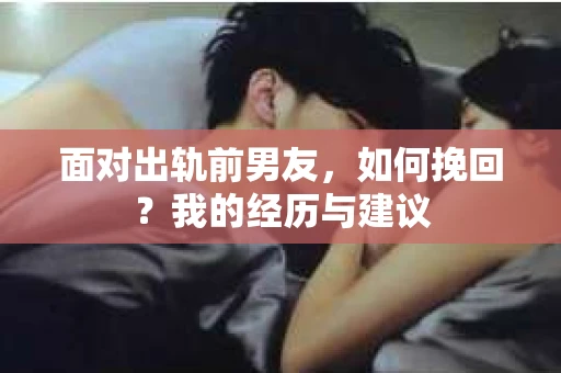 面对出轨前男友，如何挽回？我的经历与建议