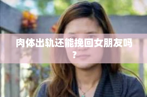 肉体出轨还能挽回女朋友吗？