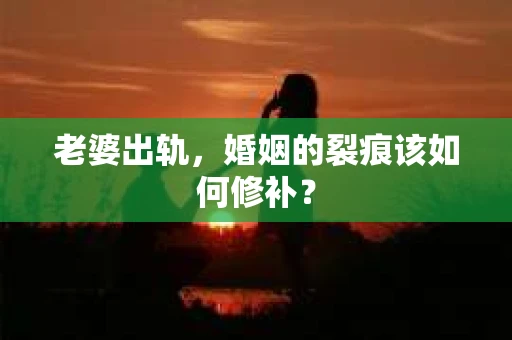老婆出轨，婚姻的裂痕该如何修补？
