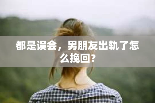 都是误会，男朋友出轨了怎么挽回？