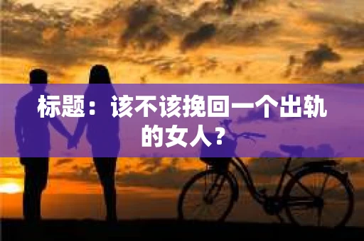 标题：该不该挽回一个出轨的女人？