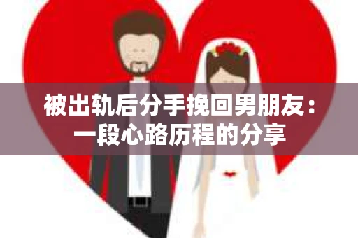 被出轨后分手挽回男朋友：一段心路历程的分享