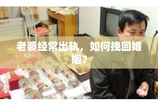 老婆经常出轨，如何挽回婚姻？
