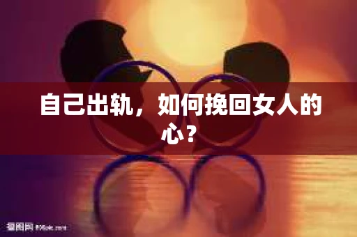 自己出轨，如何挽回女人的心？