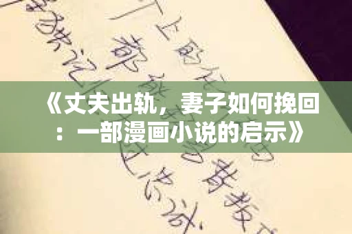 《丈夫出轨，妻子如何挽回：一部漫画小说的启示》