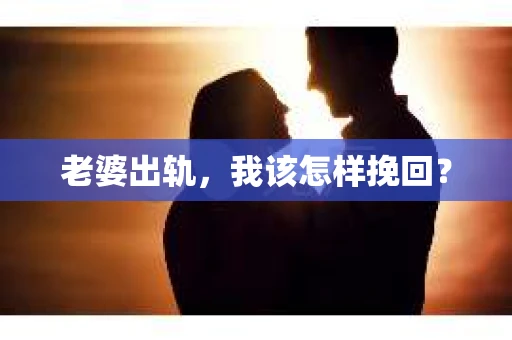 老婆出轨，我该怎样挽回？