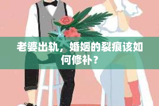 老婆出轨，婚姻的裂痕该如何修补？