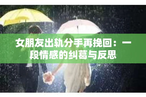 女朋友出轨分手再挽回：一段情感的纠葛与反思
