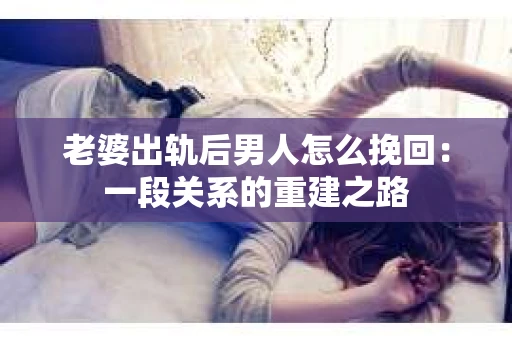 老婆出轨后男人怎么挽回：一段关系的重建之路