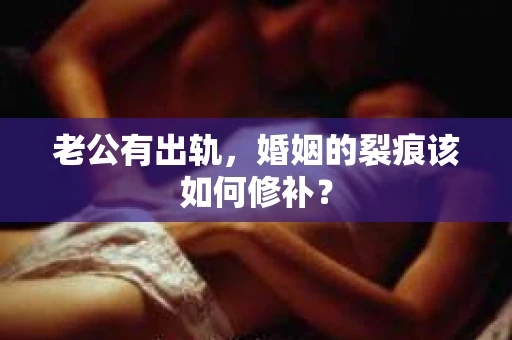 老公有出轨，婚姻的裂痕该如何修补？