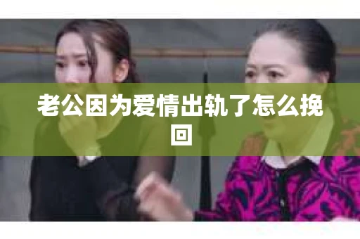 老公因为爱情出轨了怎么挽回
