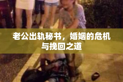老公出轨秘书，婚姻的危机与挽回之道