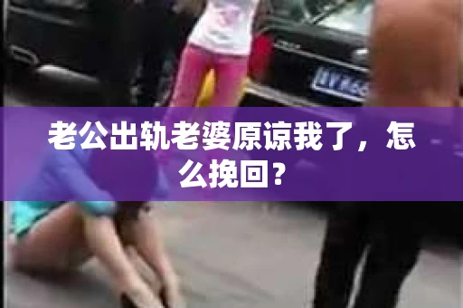 老公出轨老婆原谅我了，怎么挽回？
