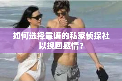 如何选择靠谱的私家侦探社以挽回感情? 如何选择靠谱的私家侦探社以挽回感情?
