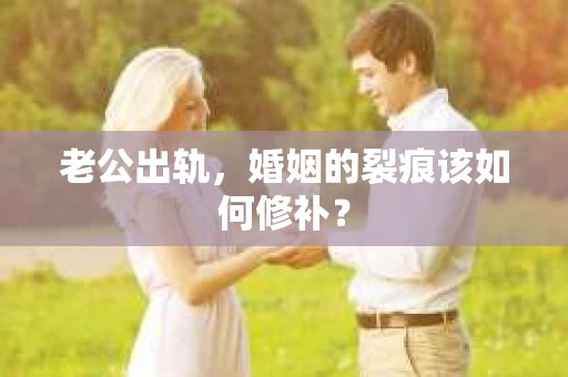 老公出轨，婚姻的裂痕该如何修补？