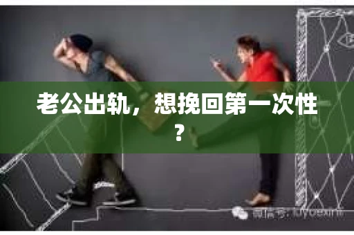 老公出轨，想挽回第一次性？