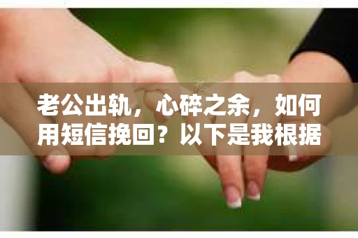 老公出轨，心碎之余，如何用短信挽回？以下是我根据实际情况整理的一些短信内容，希望能给你带来一些启发。