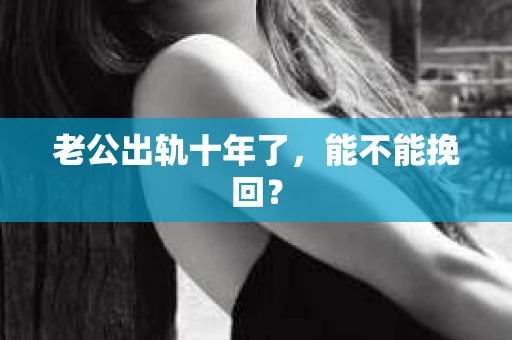 老公出轨十年了，能不能挽回？
