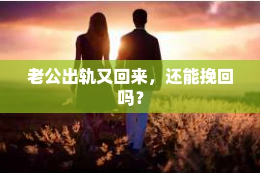 老公出轨又回来,还能挽回吗? 老公出轨又回来,还能挽回吗?